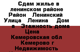 Сдам жилье в ленинском районе › Район ­ Ленинский  › Улица ­ Ленина  › Дом ­ 135 а › Этажность дома ­ 9 › Цена ­ 6 000 - Кемеровская обл., Кемерово г. Недвижимость » Квартиры аренда   . Кемеровская обл.